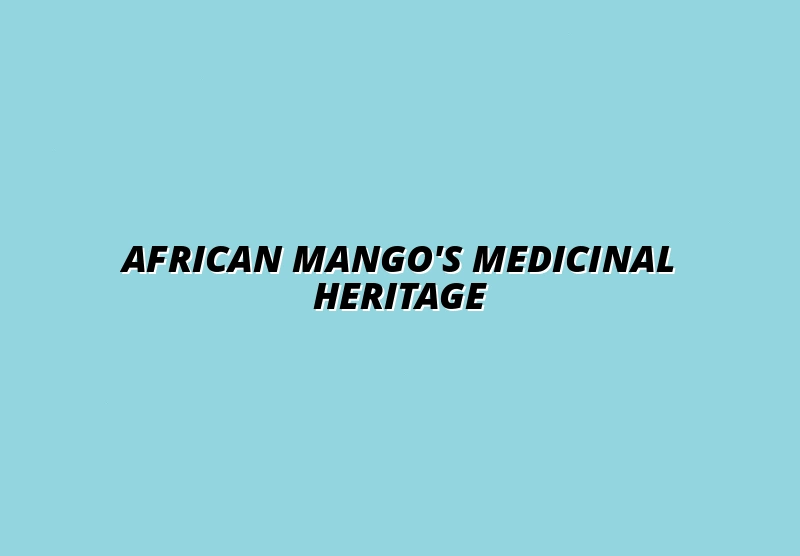 Traditional Medicinal Uses of African Mango: Historical and Cultural Perspectives