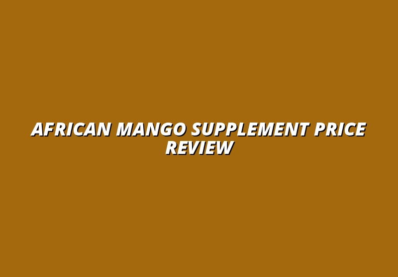 African Mango Supplement Price Review