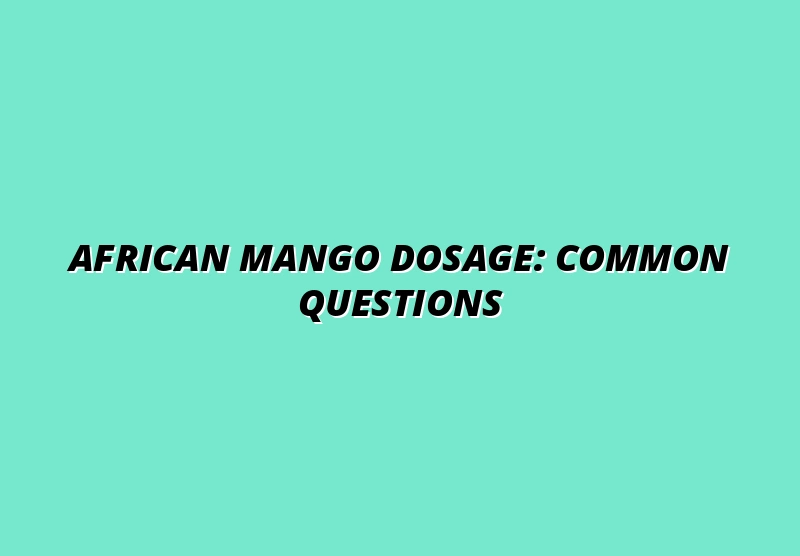 African Mango Dosage: Common Questions